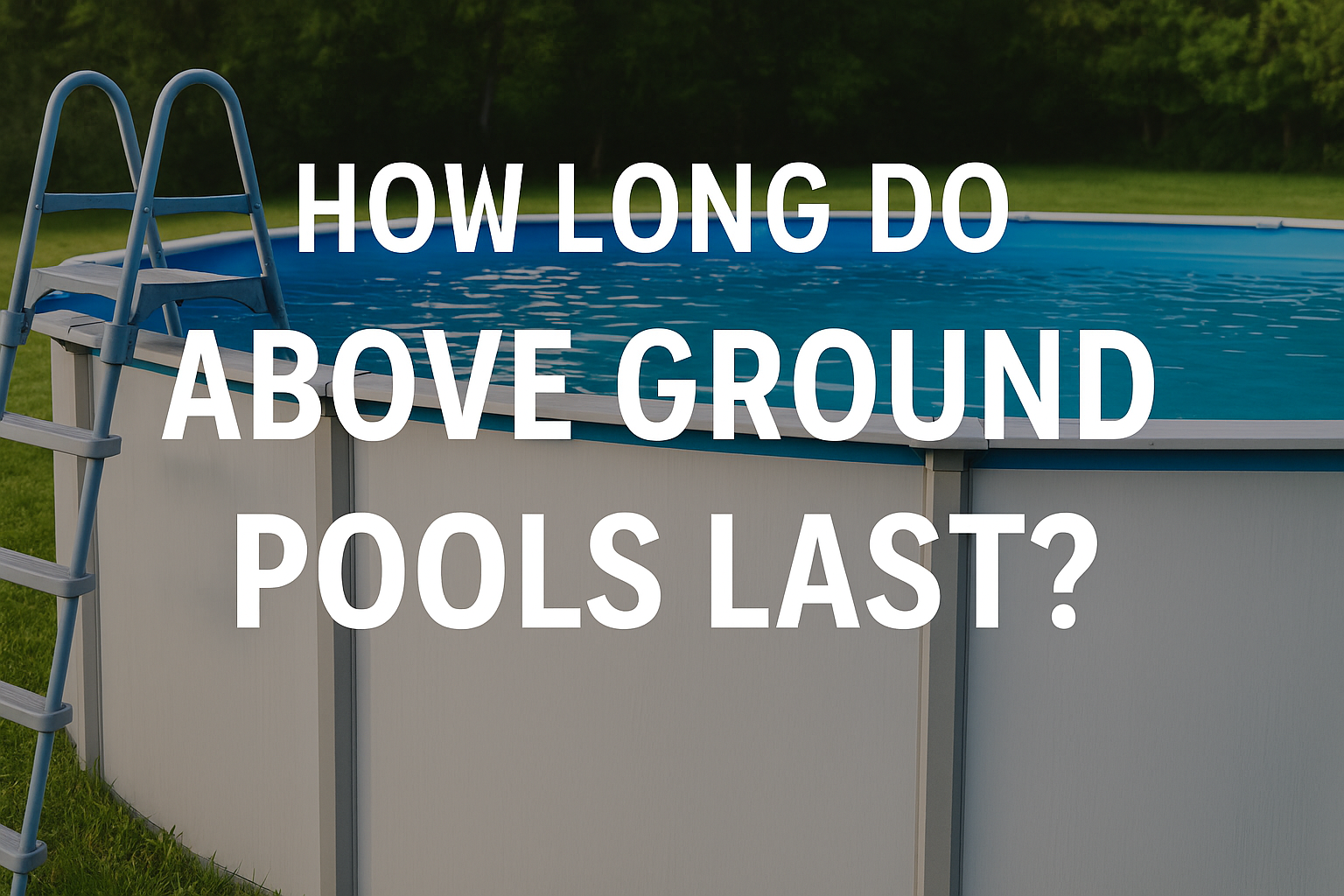 ChatGPT Image Jul 24, 2025, 09_16_16 AM How long do above ground pools last